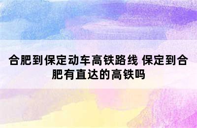 合肥到保定动车高铁路线 保定到合肥有直达的高铁吗